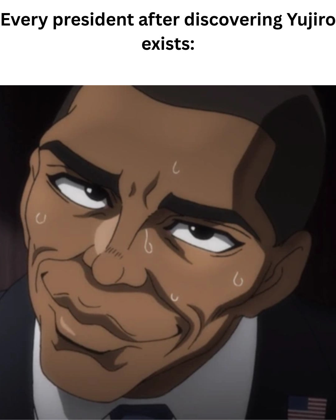 Every president after discovering Yujiro exists